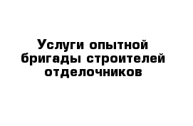 Услуги опытной бригады строителей отделочников 